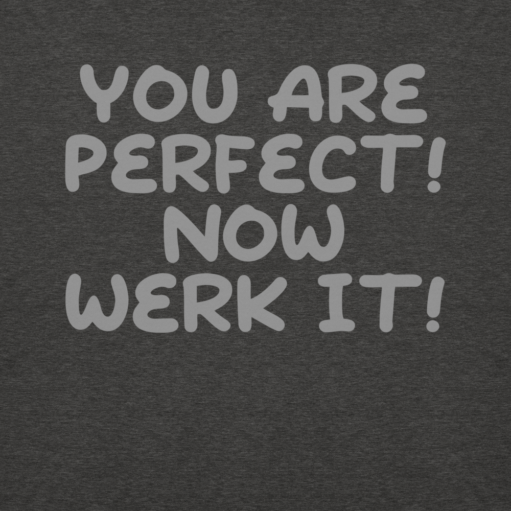 "You Are Perfect! Now Werk It!" printed on a charcoal heather background