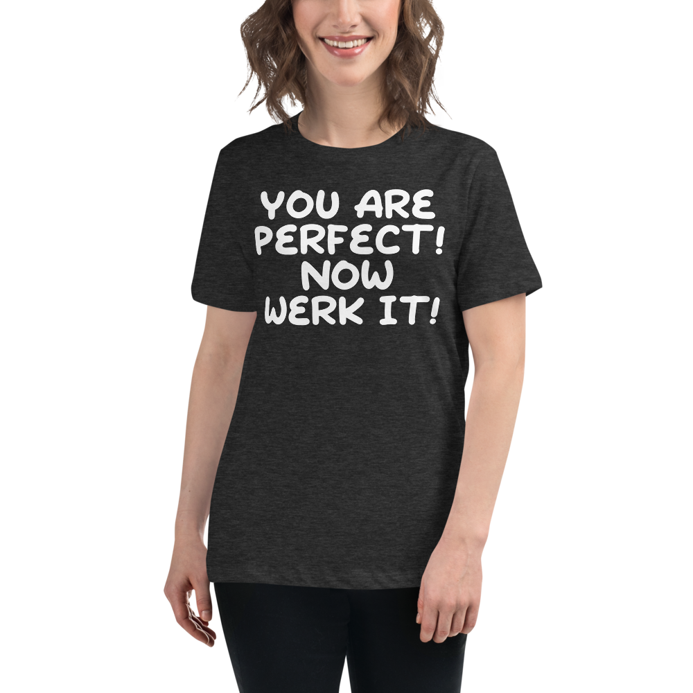 "You Are Perfect! Now Werk It!" printed on a dark grey heather women's relaxed t-shirt worn by a female