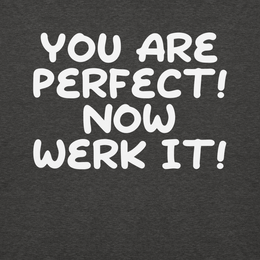 "You Are Perfect! Now Werk It!" printed on a charcoal heather background