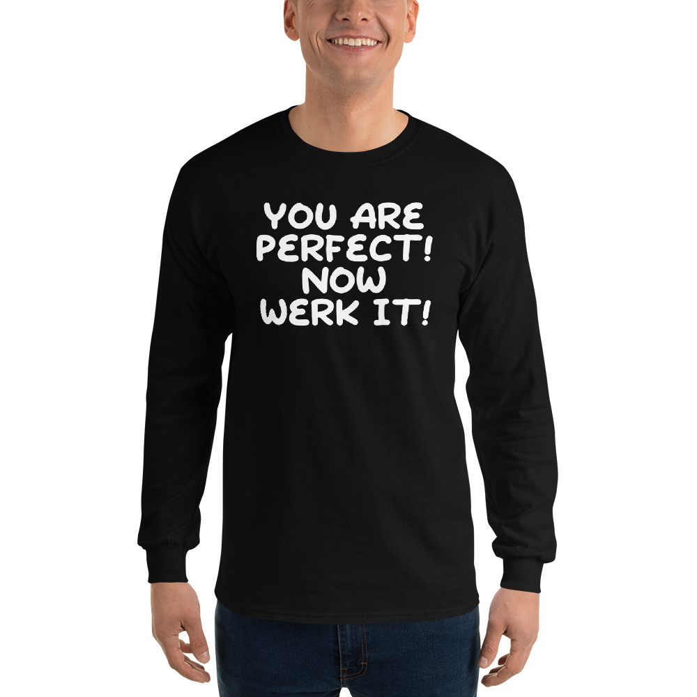 "You Are Perfect! Now Werk It!" printed on a black men's long sleeve shirt worn by a male