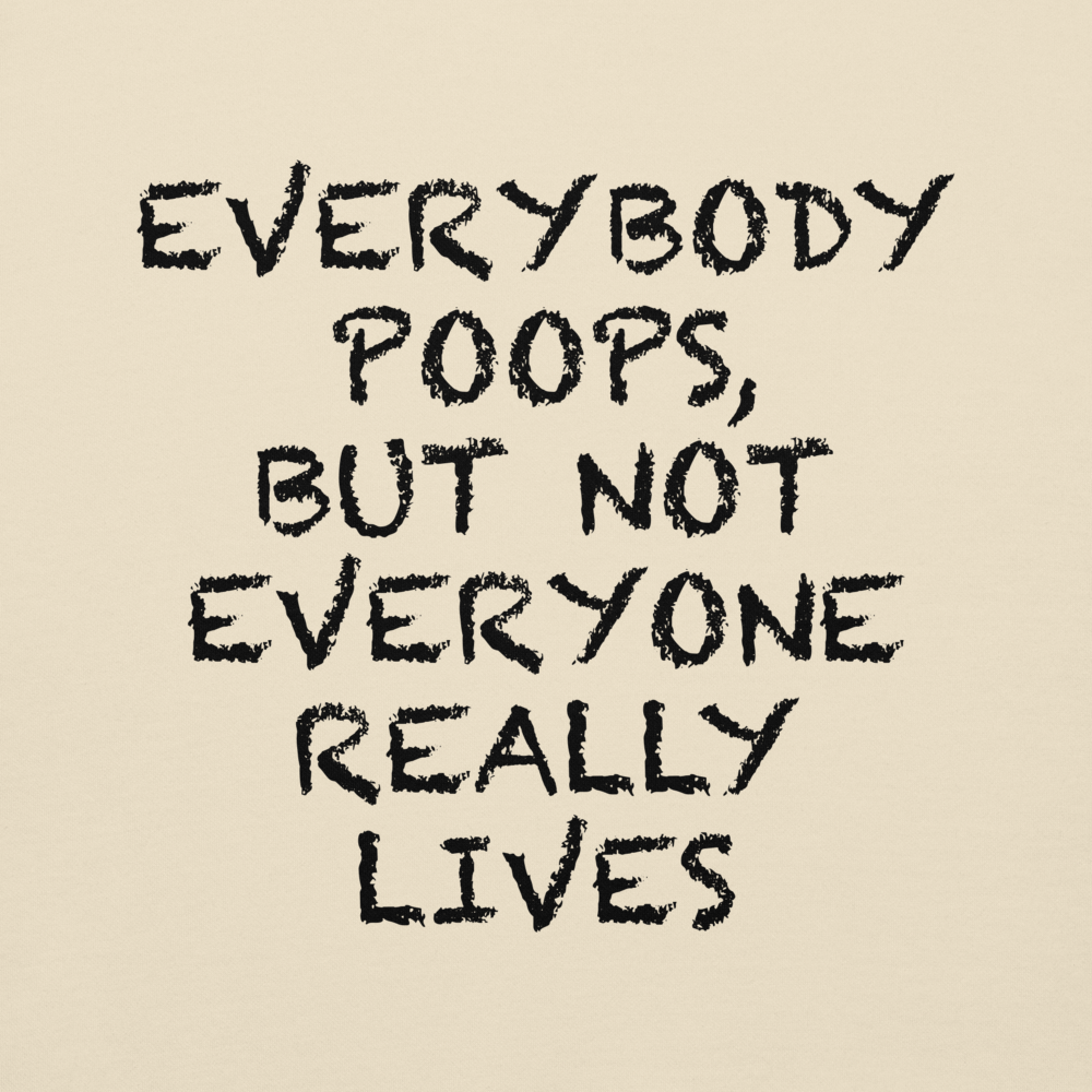"Everybody poops, but not everyone really lives" printed on a bone background