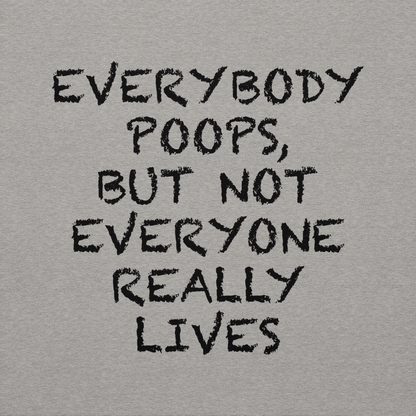 "Everybody poops, but not everyone really lives" printed on a carbon grey background