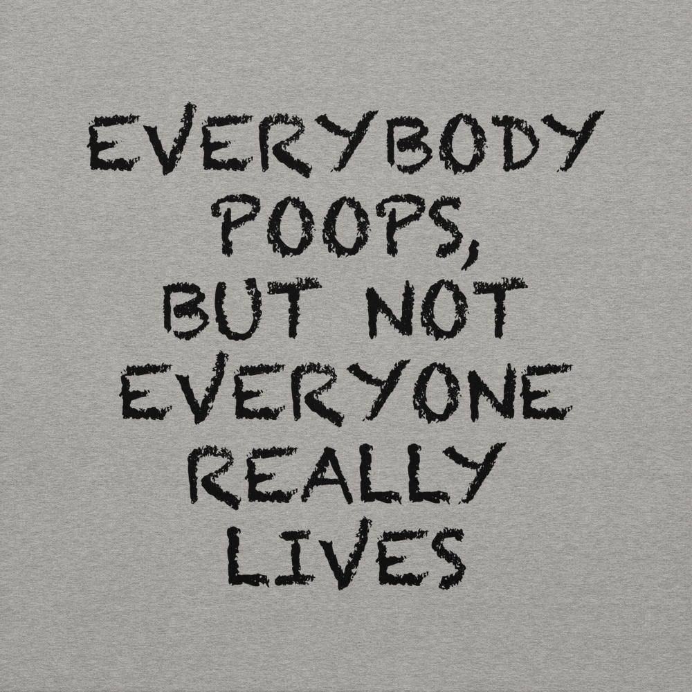 "Everybody poops, but not everyone really lives" printed on a carbon grey background