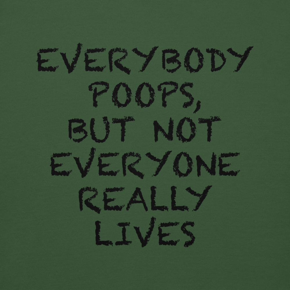 "Everybody poops, but not everyone really lives" printed on a forest green background