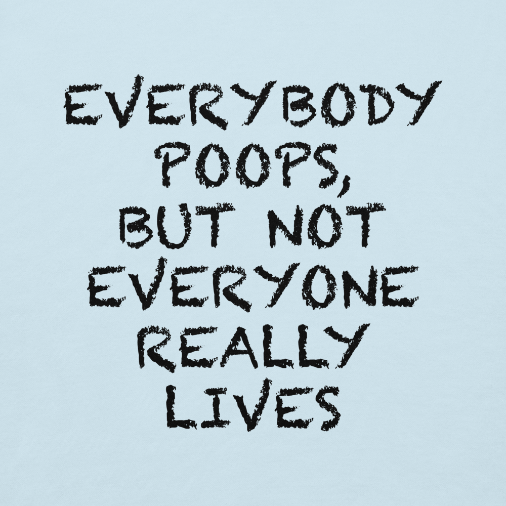 "Everybody poops, but not everyone really lives" printed on a sky blue background