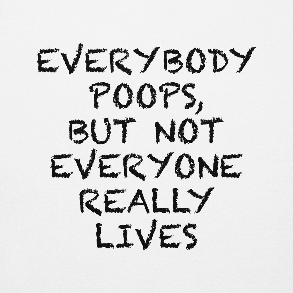 "Everybody poops, but not everyone really lives" printed on a white background