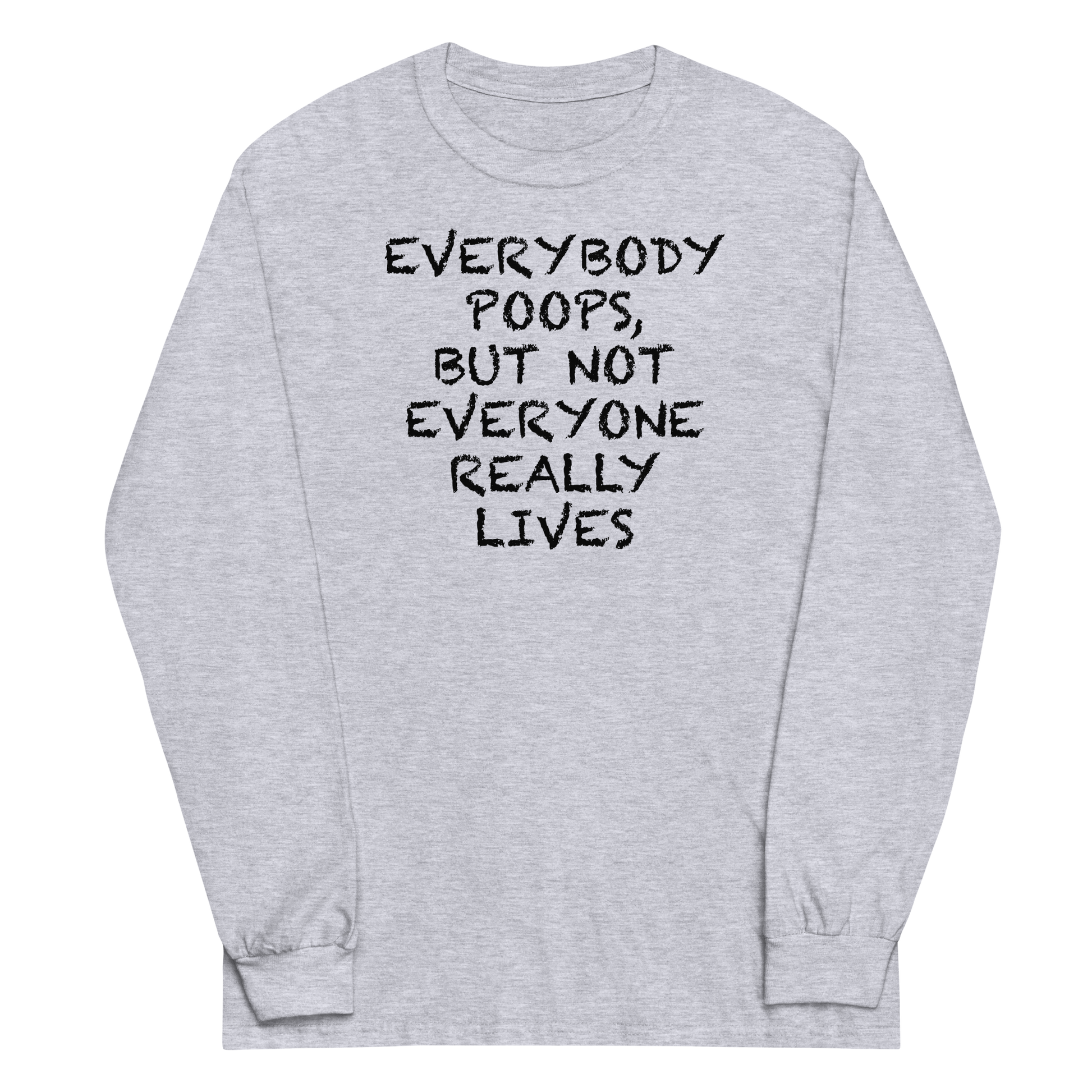"Everybody poops, but not everyone really lives" printed on a sport grey men's long sleeve shirt laying on a flat surface