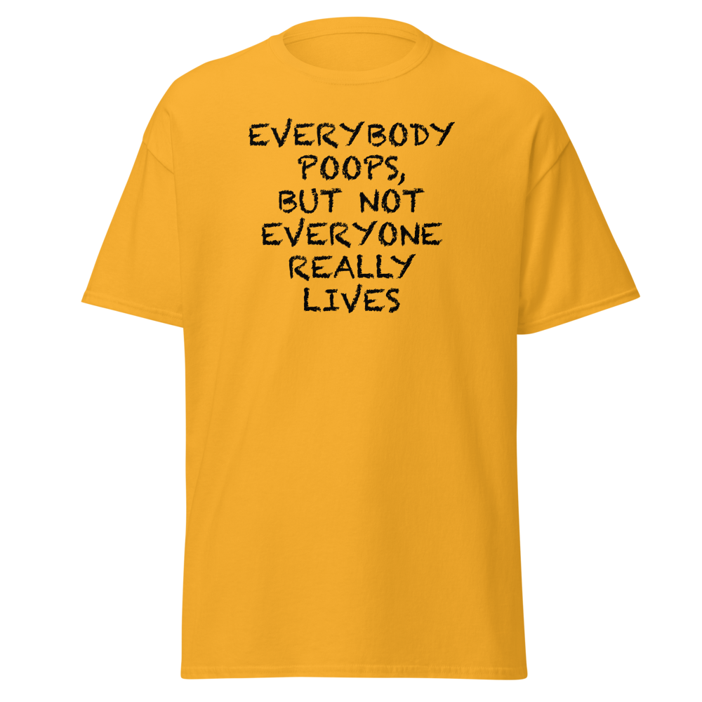 "Everybody poops, but not everyone really lives" printed on a gold on an invisible body