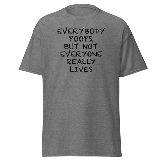 "Everybody poops, but not everyone really lives" printed on a graphite heather unisex classic tee laying on a flat surface