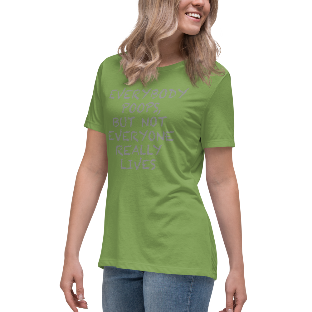 "Everybody poops, but not everyone really lives" printed on a leaf women's relaxed t-shirt worn by a female
