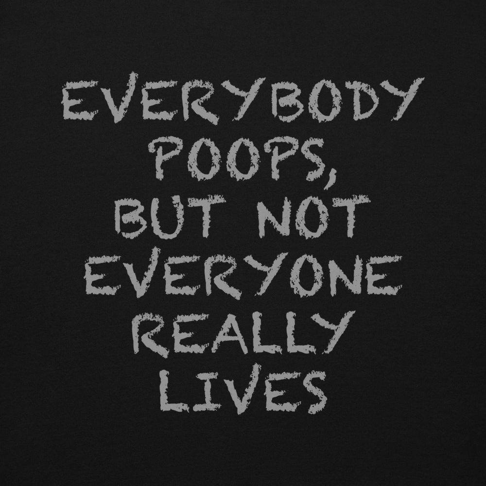 "Everybody poops, but not everyone really lives" printed on a black background