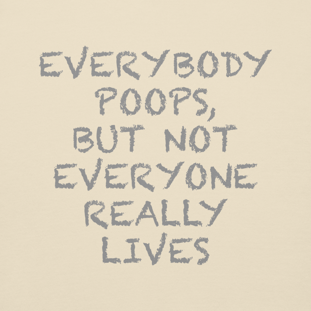 "Everybody poops, but not everyone really lives" printed on a bone background