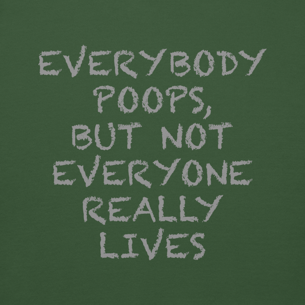 "Everybody poops, but not everyone really lives" printed on a forest green background
