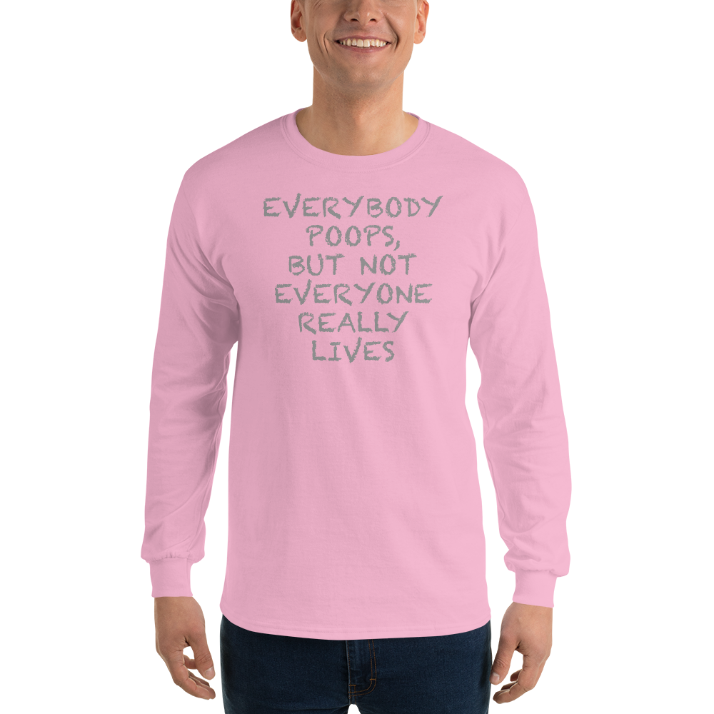 "Everybody poops, but not everyone really lives" printed on a light pink men's long sleeve shirt worn by a male