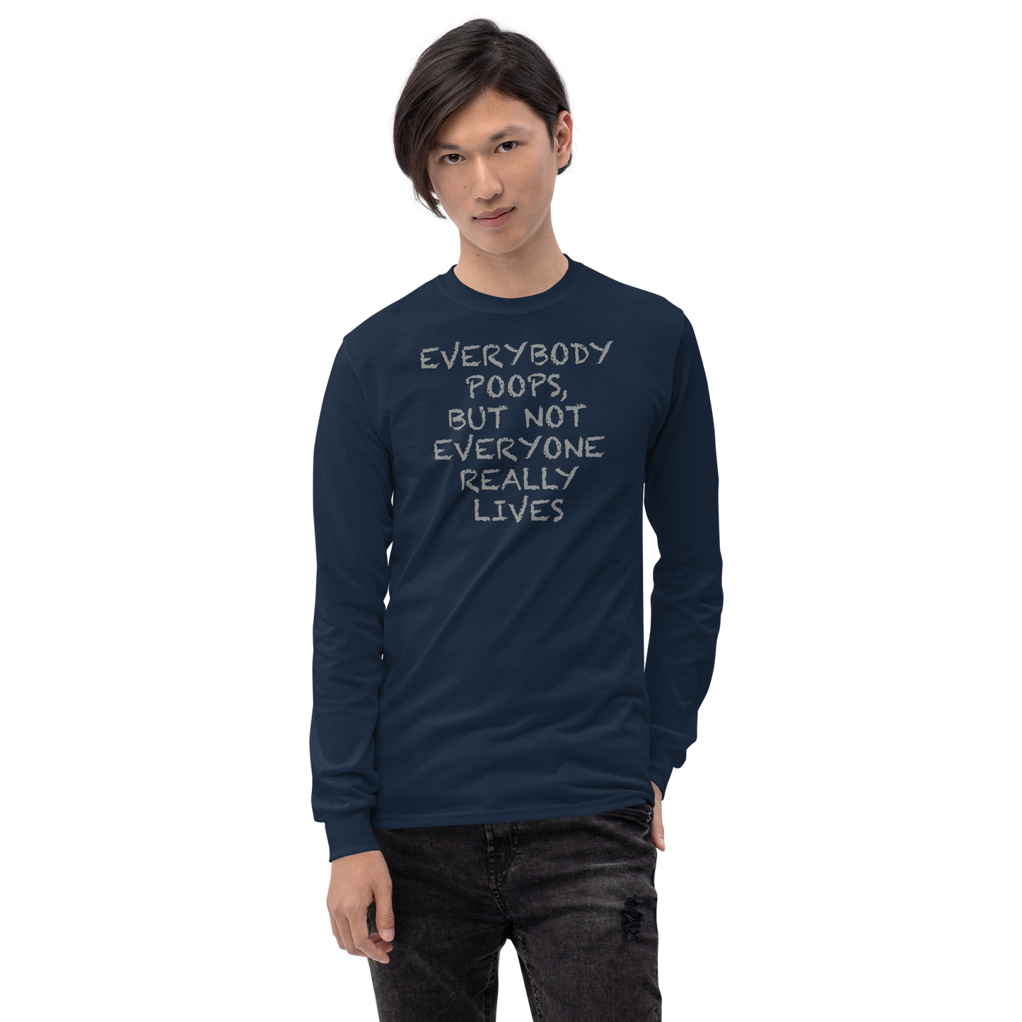 "Everybody poops, but not everyone really lives" printed on a navy men's long sleeve shirt worn by a male