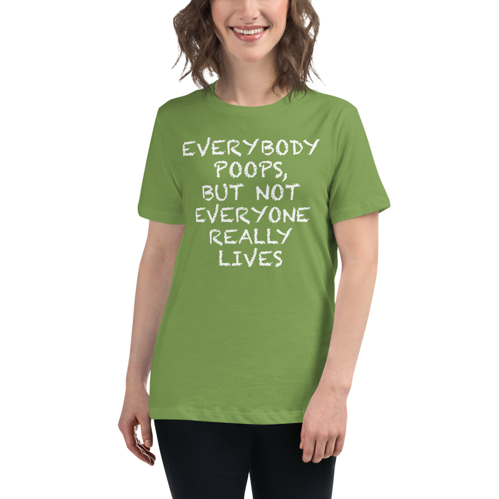 "Everybody poops, but not everyone really lives" printed on a leaf women's relaxed t-shirt worn by a female