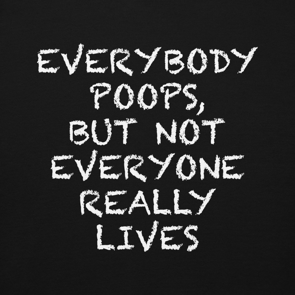 "Everybody poops, but not everyone really lives" printed on a black background