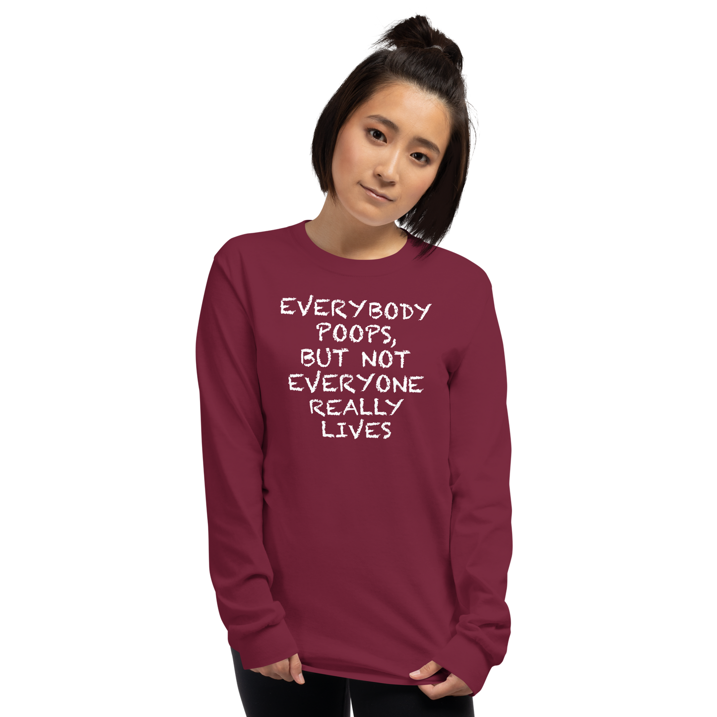 "Everybody poops, but not everyone really lives" printed on a maroon men's long sleeve shirt worn by a female