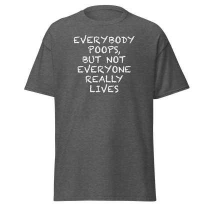 "Everybody poops, but not everyone really lives" printed on a dark heather on an invisible body