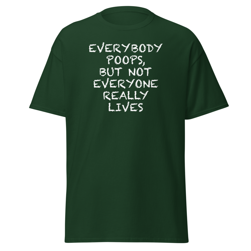 "Everybody poops, but not everyone really lives" printed on a forest green on an invisible body