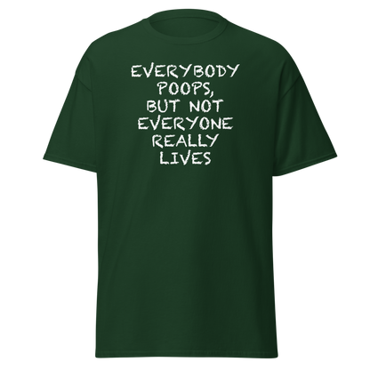 "Everybody poops, but not everyone really lives" printed on a forest green on an invisible body