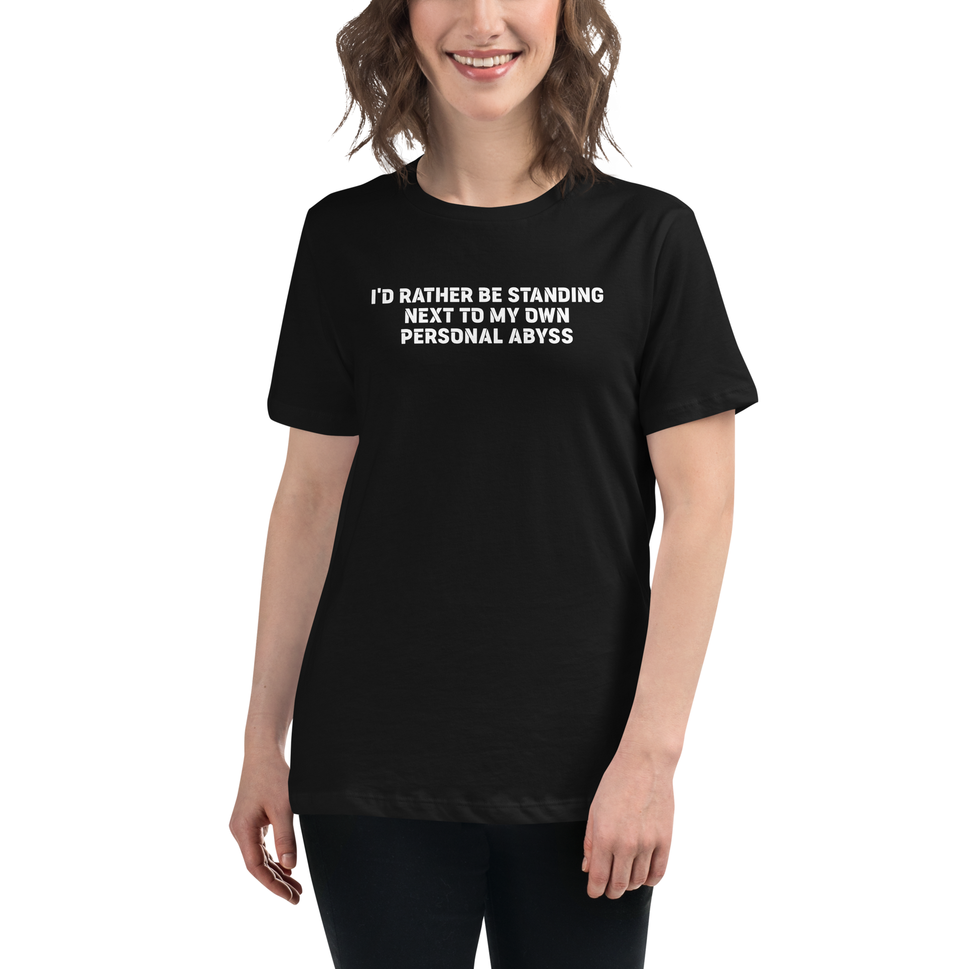 "I'd rather be standing next to my own personal abyss" printed on a black women's relaxed t-shirt worn by a female
