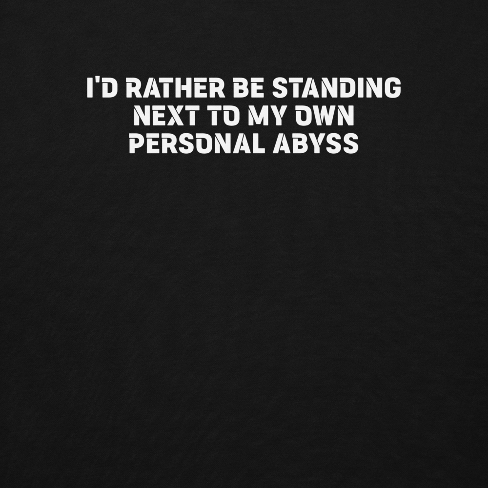 "I'd rather be standing next to my own personal abyss" printed on a black background