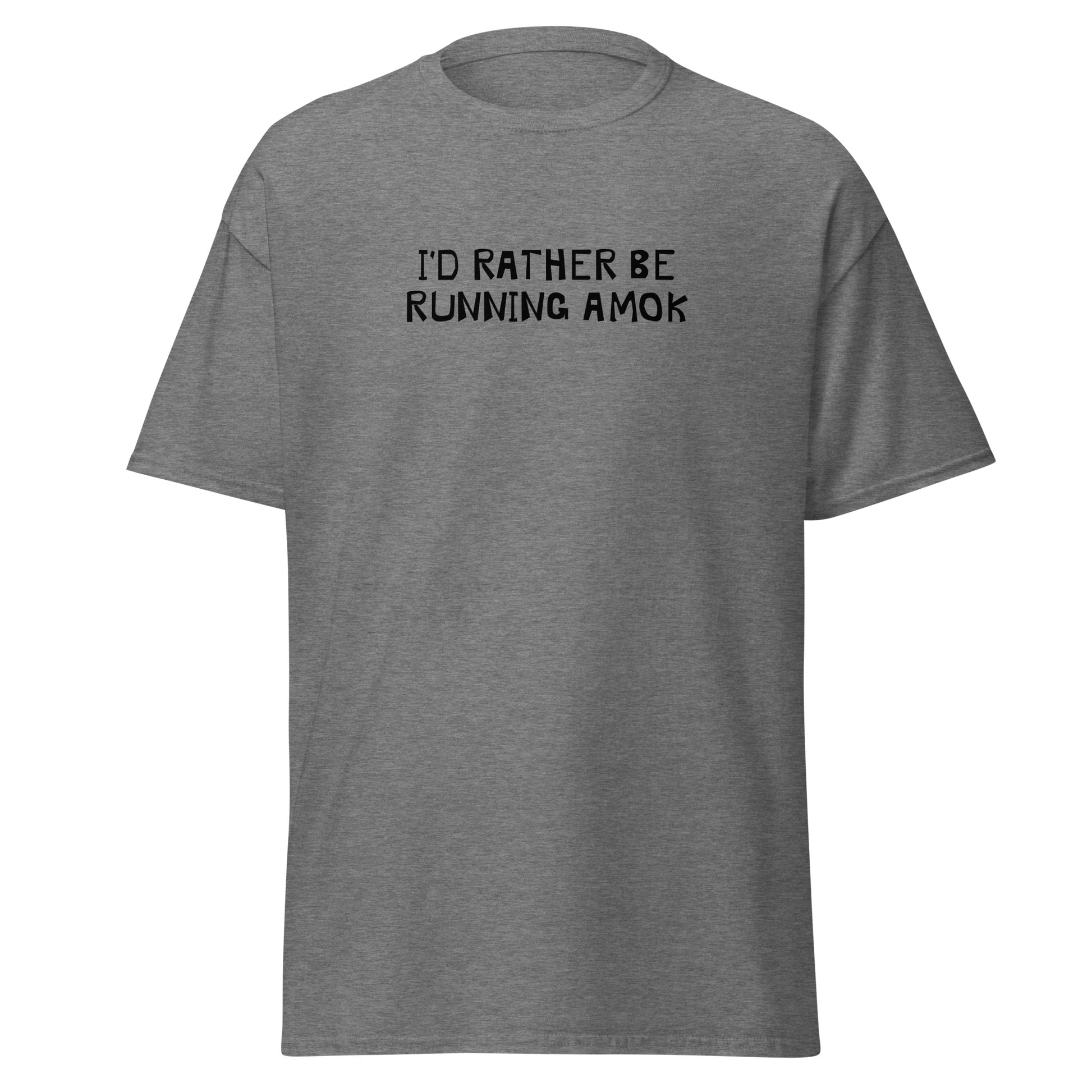 "I’d rather be running amok" printed on a graphite heather on an invisible body