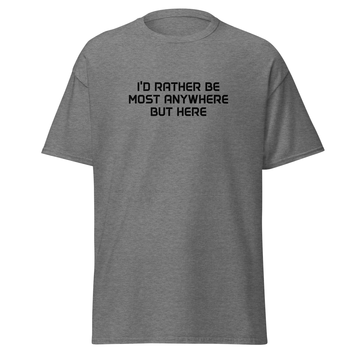 "I’d rather be most anywhere but here" printed on a graphite heather on an invisible body
