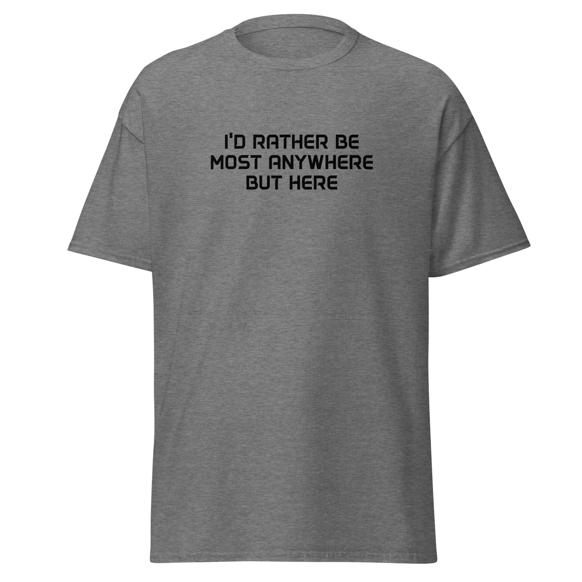 "I’d rather be most anywhere but here" printed on a graphite heather on an invisible body