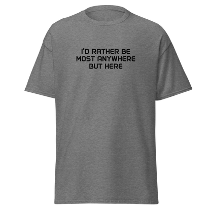 "I’d rather be most anywhere but here" printed on a graphite heather on an invisible body