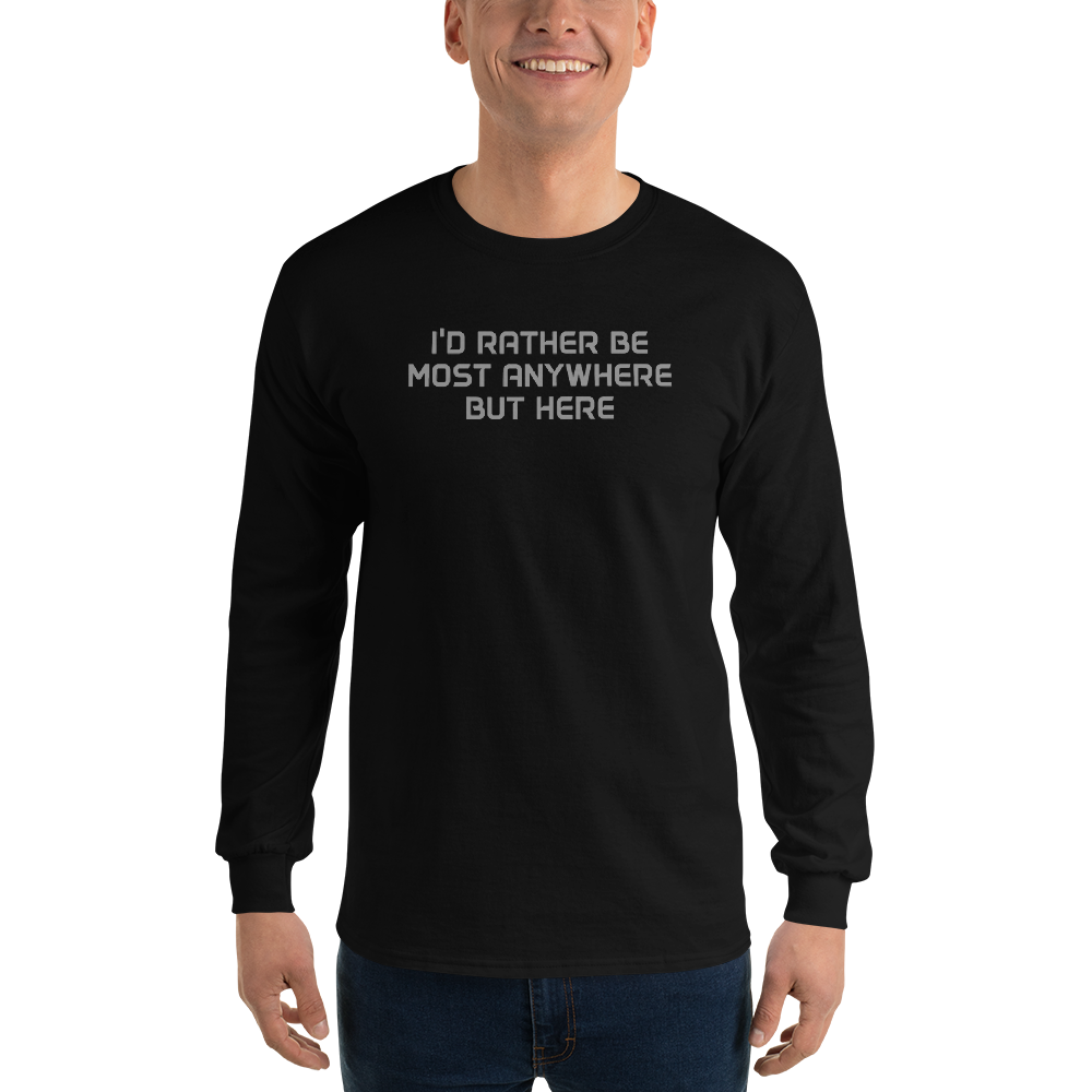 "I’d rather be most anywhere but here" printed on a black men's long sleeve shirt worn by a male