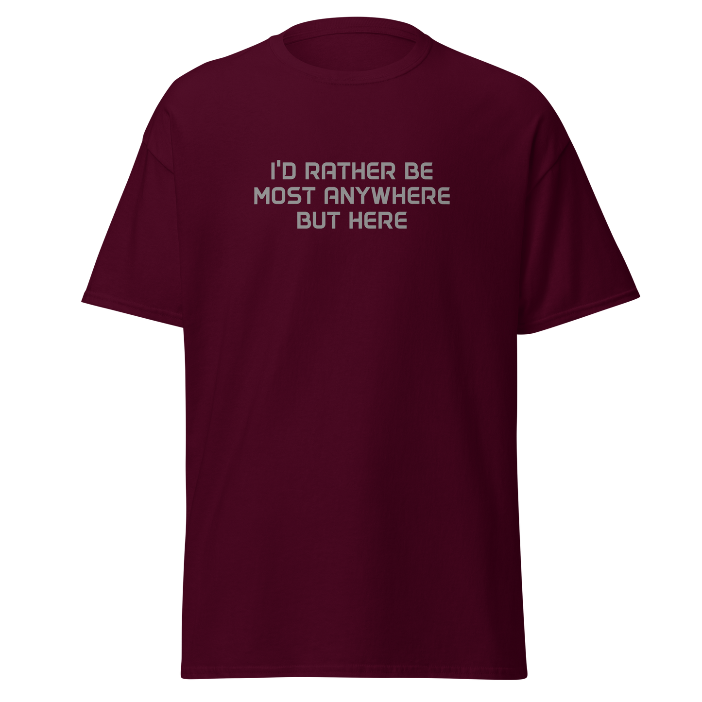 "I’d rather be most anywhere but here" printed on a maroon on an invisible body