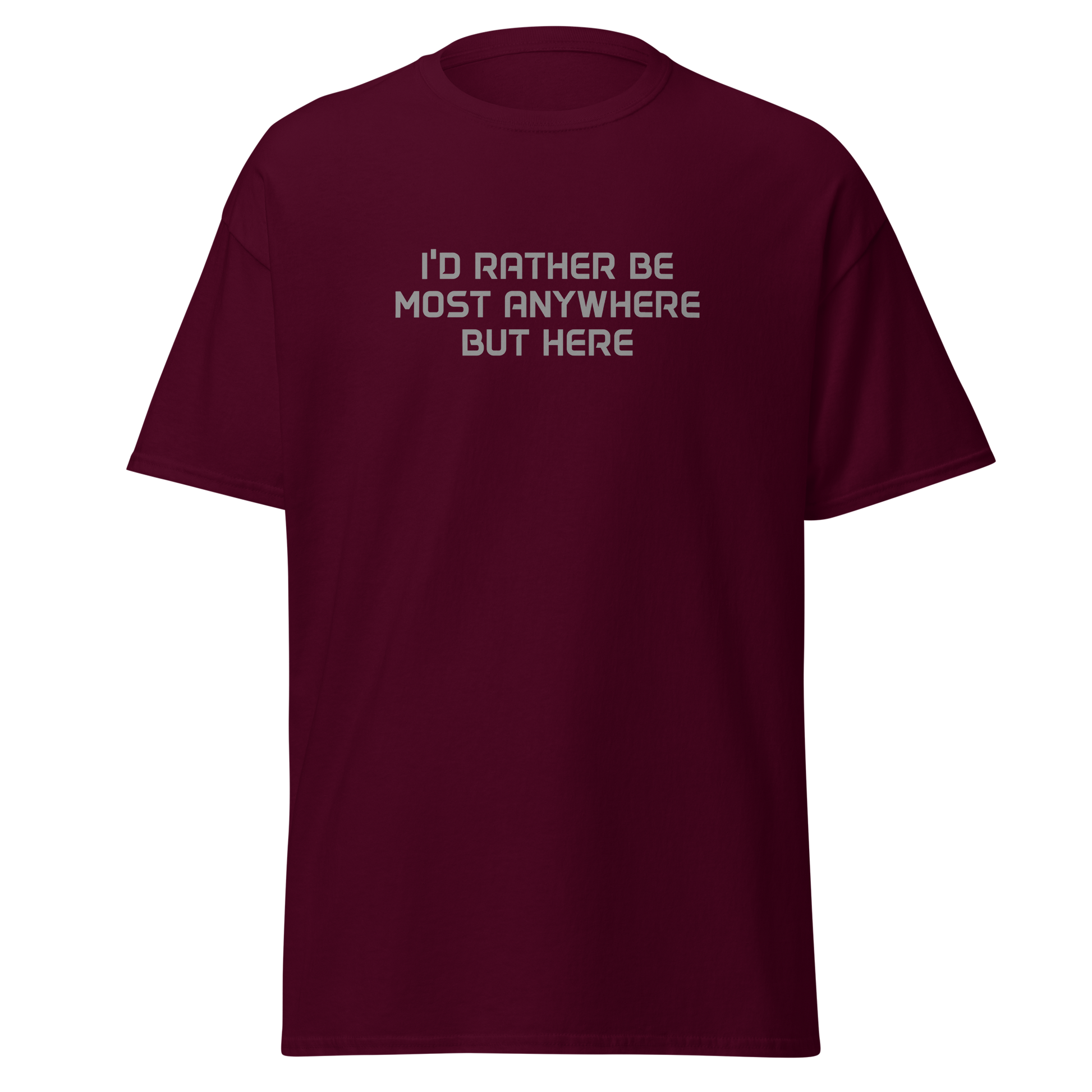 "I’d rather be most anywhere but here" printed on a maroon on an invisible body