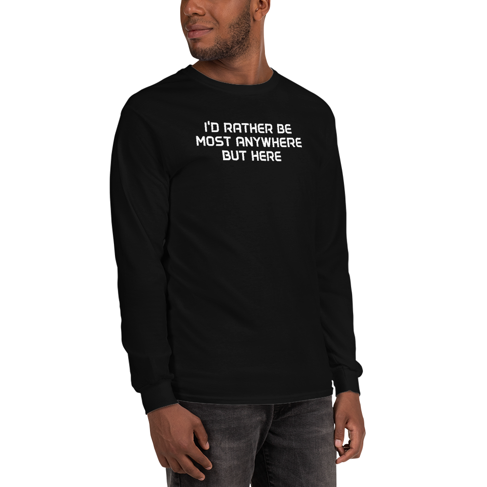 "I’d rather be most anywhere but here" printed on a black men's long sleeve shirt worn by a male