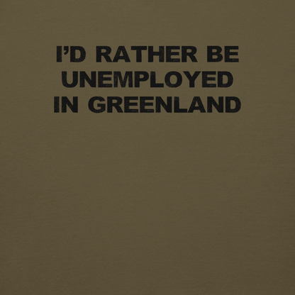 "I'd rather be unemployed in greenland" printed on a military green background