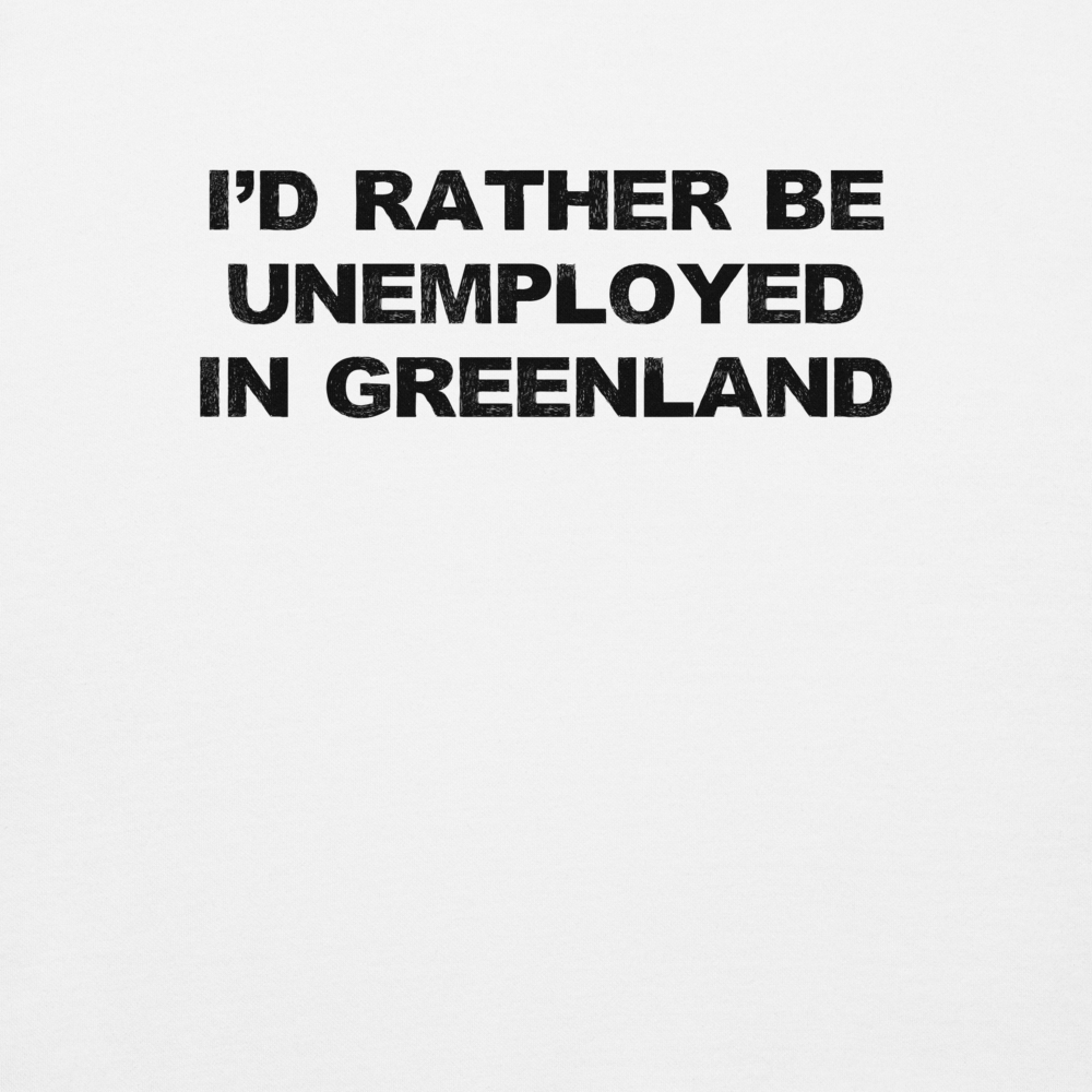 "I'd rather be unemployed in greenland" printed on a white background