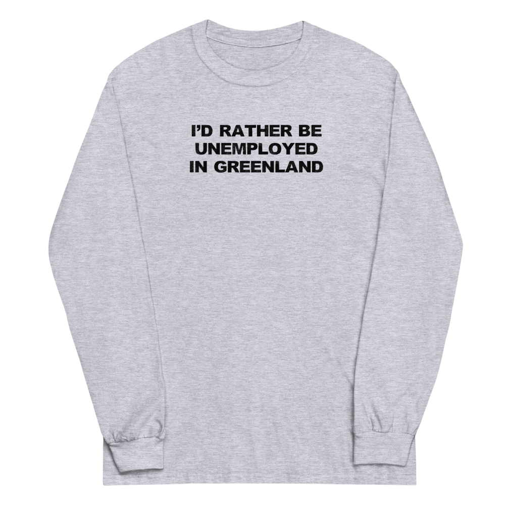 "I'd rather be unemployed in greenland" printed on a sport grey men's long sleeve shirt laying on a flat surface