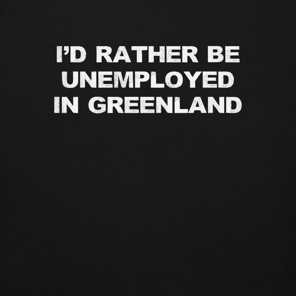 "I'd rather be unemployed in greenland" printed on a black background