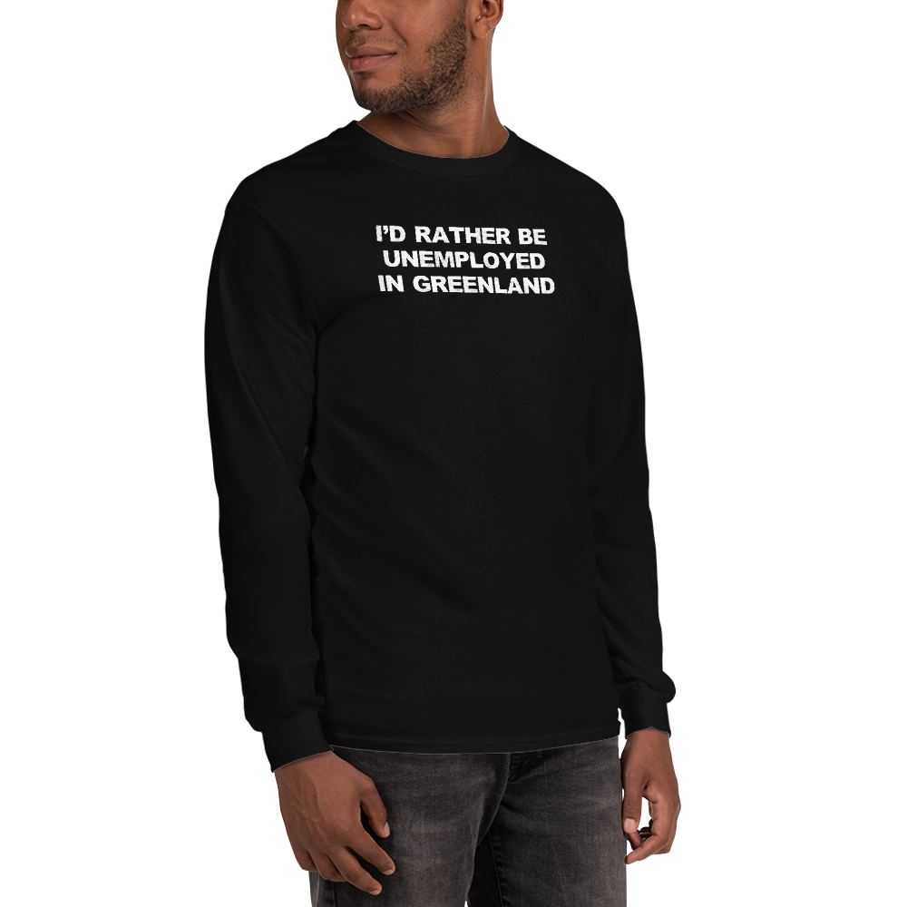 "I'd rather be unemployed in greenland" printed on a black men's long sleeve shirt worn by a male