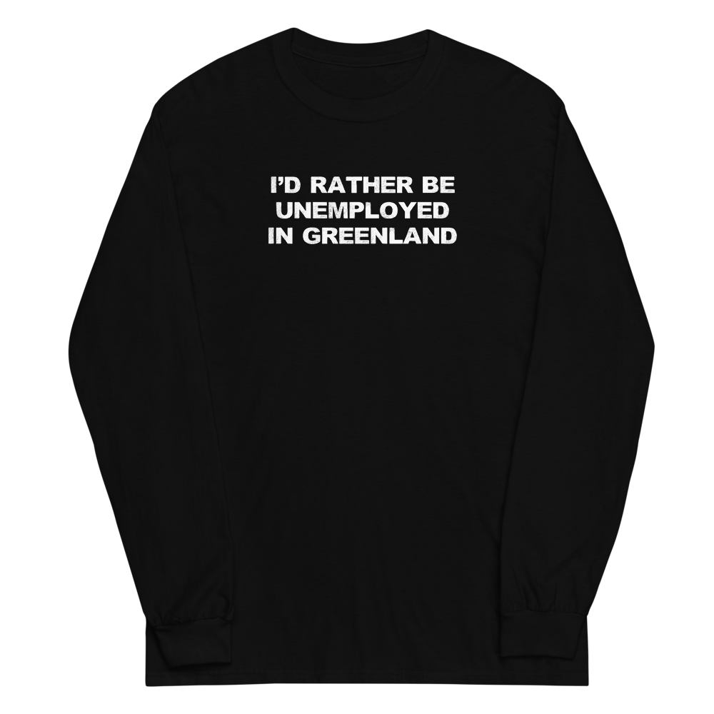 "I'd rather be unemployed in greenland" printed on a black men's long sleeve shirt laying on a flat surface