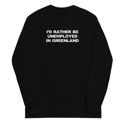"I'd rather be unemployed in greenland" printed on a black men's long sleeve shirt laying on a flat surface