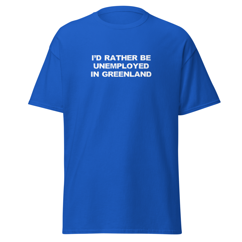 "I'd rather be unemployed in greenland" printed on a royal on an invisible body