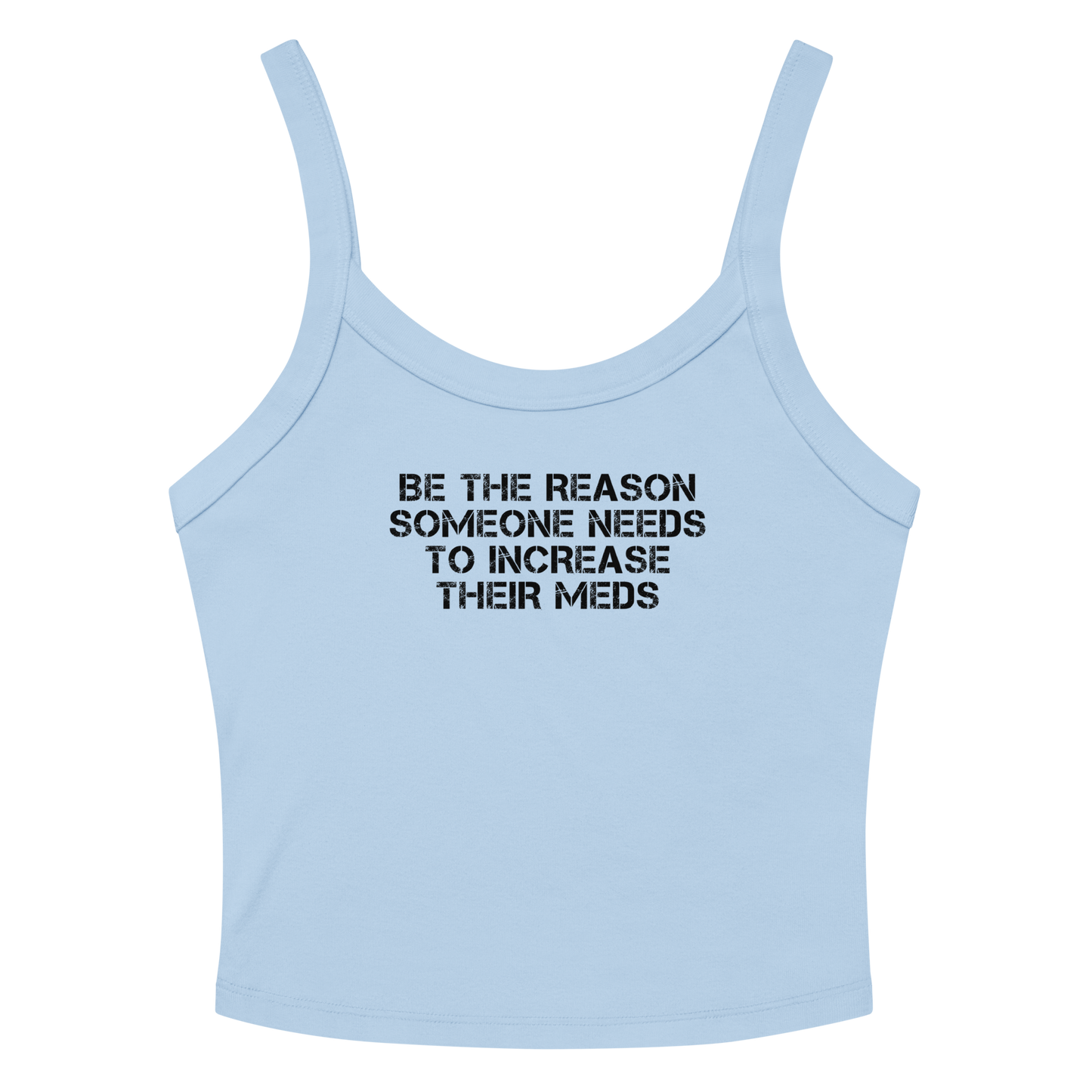 "Be the reason someone needs to increase their meds" printed on a solid baby blue blend women's micro-rib tanktop laying on a flat surface amongst sunglasses and shorts
