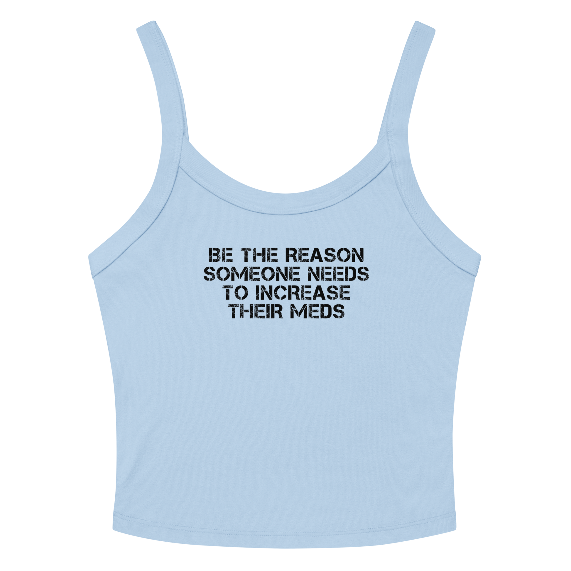 "Be the reason someone needs to increase their meds" printed on a solid baby blue blend women's micro-rib tanktop laying on a flat surface amongst sunglasses and shorts