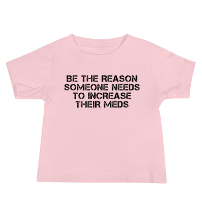 "Be the reason someone needs to increase their meds" printed on a pink baby jersey short sleeve tee laying on a flat surface