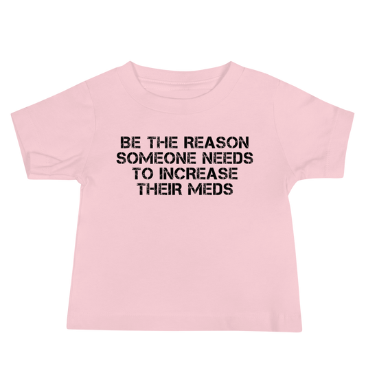 "Be the reason someone needs to increase their meds" printed on a pink baby jersey short sleeve tee laying on a flat surface