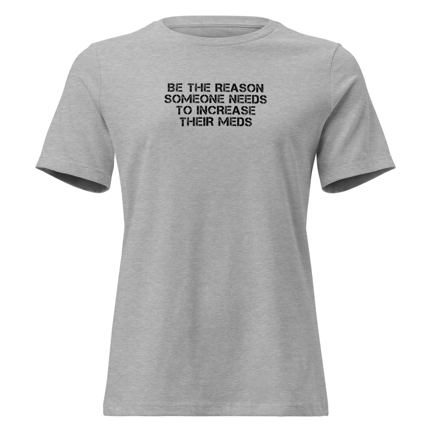 "Be the reason someone needs to increase their meds" printed on a athletic heather on an invisible / simulated body