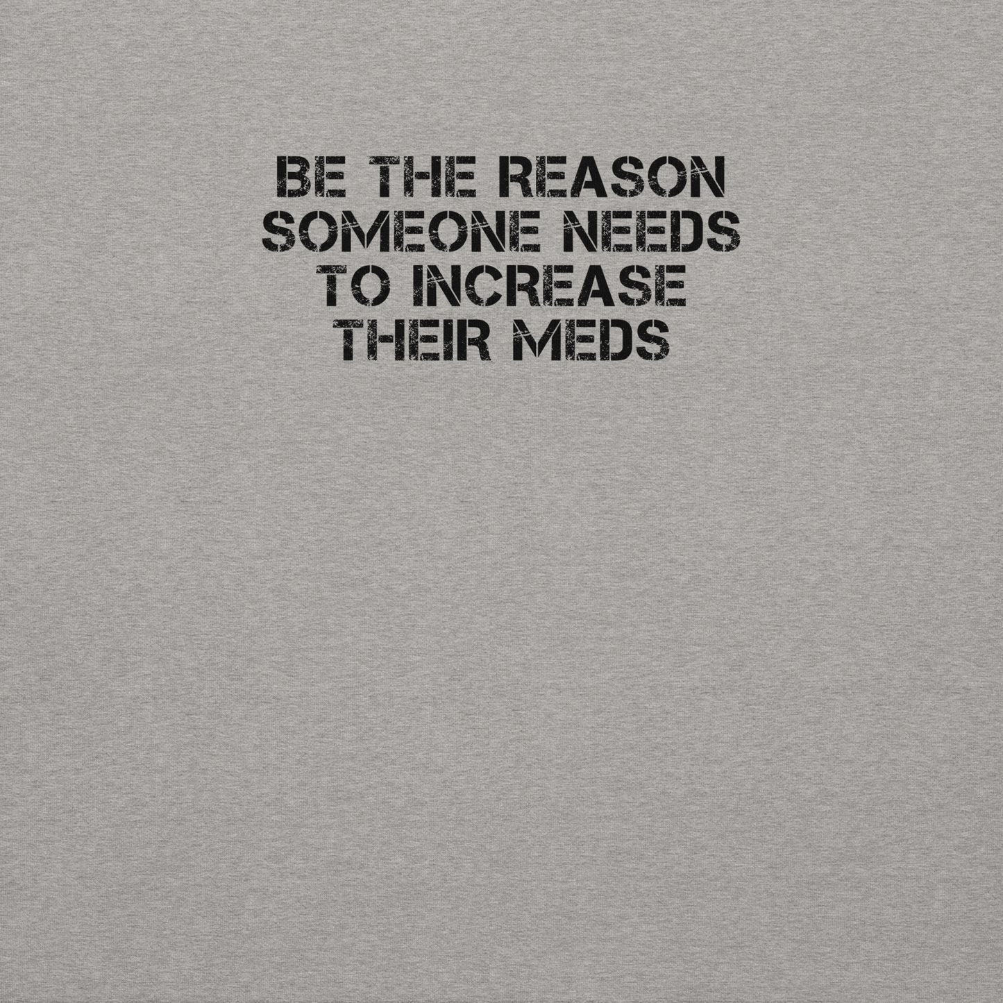 "Be the reason someone needs to increase their meds" printed on a carbon grey background