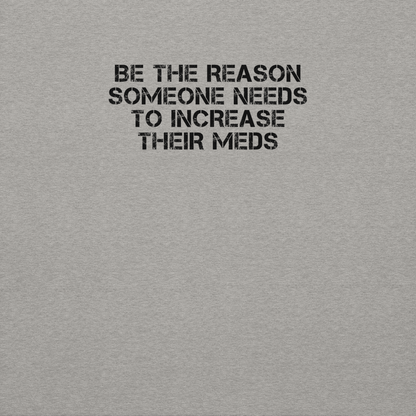 "Be the reason someone needs to increase their meds" printed on a carbon grey background